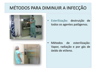 MÉTODOS PARA DIMINUIR A INFECÇÃO
• Esterilização: destruição de
todos os agentes patôgenos.
• Métodos de esterilização:
Vapor, radiação e por gás de
óxido de etileno.
 