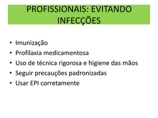 PROFISSIONAIS: EVITANDO
INFECÇÕES
• Imunização
• Profilaxia medicamentosa
• Uso de técnica rigorosa e higiene das mãos
• Seguir precauções padronizadas
• Usar EPI corretamente
 