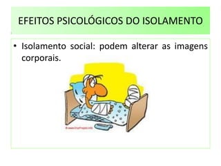 EFEITOS PSICOLÓGICOS DO ISOLAMENTO
• Isolamento social: podem alterar as imagens
corporais.
 