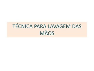 TÉCNICA PARA LAVAGEM DAS
MÃOS
 