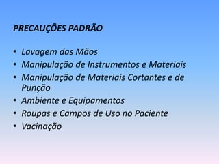 PRECAUÇÕES PADRÃO
• Lavagem das Mãos
• Manipulação de Instrumentos e Materiais
• Manipulação de Materiais Cortantes e de
Punção
• Ambiente e Equipamentos
• Roupas e Campos de Uso no Paciente
• Vacinação
 