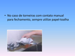 • No caso de torneiras com contato manual
para fechamento, sempre utilize papel-toalha
 