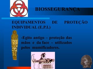 BIOSSEGURANÇA

EQUIPAMENTOS        DE     PROTEÇÃO
INDIVIDUAL (E.P.I.)

    -Egito antigo – proteção das
    mãos e da face - utilizados
    pelos mumificadores.


                                   40
 
