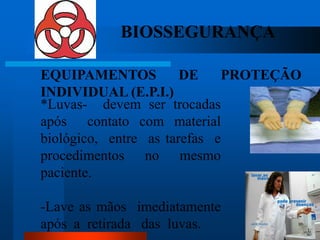 BIOSSEGURANÇA

EQUIPAMENTOS           DE    PROTEÇÃO
INDIVIDUAL (E.P.I.)
*Luvas- devem ser trocadas
após contato com material
biológico, entre as tarefas e
procedimentos no mesmo
paciente.

-Lave as mãos imediatamente
                                  46
após a retirada das luvas.
 