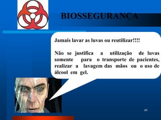 BIOSSEGURANÇA

Jamais lavar as luvas ou reutilizar!!!!

Não se justifica a utilização de luvas
somente para o transporte de pacientes,
realizar a lavagem das mãos ou o uso de
álcool em gel.




                                          49
 