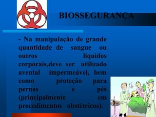 BIOSSEGURANÇA

- Na manipulação de grande
quantidade de sangue ou
outros               líquidos
corporais,deve ser utilizado
avental impermeável, bem
como        proteção     para
pernas           e        pés
(principalmente           em
procedimentos obstétricos).     52
 