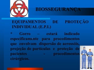 BIOSSEGURANÇA

EQUIPAMENTOS        DE       PROTEÇÃO
INDIVIDUAL (E.P.I.)
*    Gorro    –     estará   indicado
especificamente para procedimentos
           1.



que envolvam dispersão de aerossóis,
projeção de partículas e proteção de
pacientes         -     procedimentos
cirúrgicos.
                                        55
 