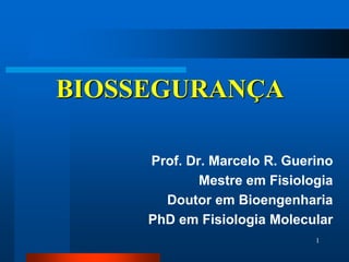 BIOSSEGURANÇA

     Prof. Dr. Marcelo R. Guerino
             Mestre em Fisiologia
       Doutor em Bioengenharia
     PhD em Fisiologia Molecular
                              1
 