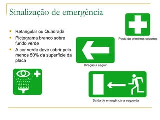 Sinalização de emergência Retangular ou Quadrada Pictograma branco sobre fundo verde A cor verde deve cobrir pelo menos 50% da superfície da placa Saída de emergência a esquerda Direção a seguir Posto de primeiros socorros 