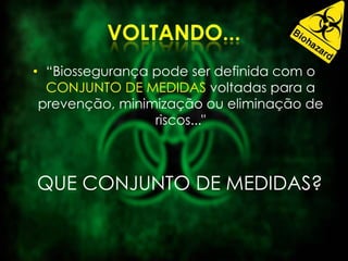 • “Biossegurança pode ser definida com o
CONJUNTO DE MEDIDAS voltadas para a
prevenção, minimização ou eliminação de
riscos..."
QUE CONJUNTO DE MEDIDAS?
 