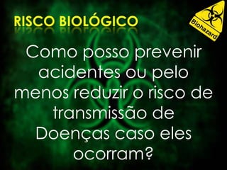 Como posso prevenir
acidentes ou pelo
menos reduzir o risco de
transmissão de
Doenças caso eles
ocorram?
 