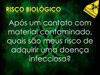 Após um contato com
material contaminado,
quais são meus risco de
adquirir uma doença
infecciosa?
 