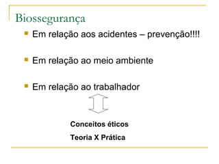 Biossegurança
 Em relação aos acidentes – prevenção!!!!
 Em relação ao meio ambiente
 Em relação ao trabalhador
Conceitos éticos
Teoria X Prática
 