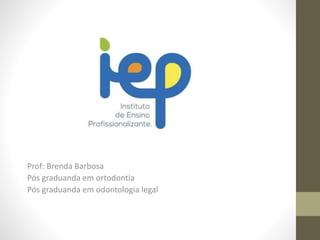 Prof: Brenda Barbosa
Pós graduanda em ortodontia
Pós graduanda em odontologia legal
 