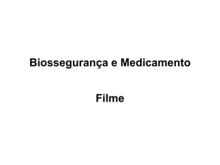 Biossegurança e Medicamento
Filme
 