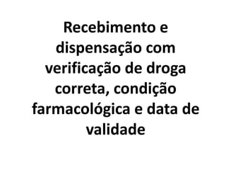 Recebimento e
dispensação com
verificação de droga
correta, condição
farmacológica e data de
validade
 