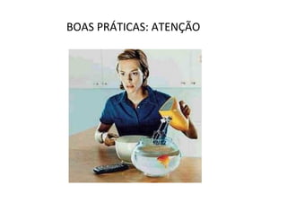 BOAS PRÁTICAS: ATENÇÃO
 