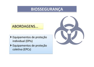 Equipamentos de proteção
individual (EPIs)
Equipamentos de proteção
coletiva (EPCs)
Equipamentos de proteção
individual (EPIs)
Equipamentos de proteção
coletiva (EPCs)
BIOSSEGURANÇABIOSSEGURANÇA
ABORDAGENS...ABORDAGENS...
 