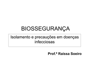 BIOSSEGURANÇA
Isolamento e precauções em doenças
infecciosas
Prof.ª Raíssa Soeiro
 