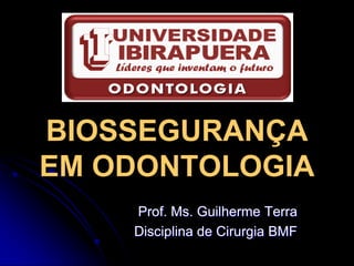 BIOSSEGURANÇA
EM ODONTOLOGIA
    Prof. Ms. Guilherme Terra
    Disciplina de Cirurgia BMF
 
