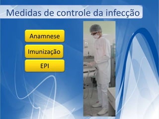 Medidas de controle da infecção 
Anamnese 
Imunização 
EPI 
 
