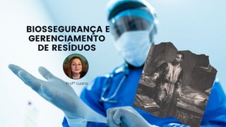 BIOSSEGURANÇA E
GERENCIAMENTO
DE RESÍDUOS
Profª Luana
 