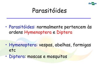 Parasitóides

• Parasitóides: normalmente pertencem às
  ordens Hymenoptera e Diptera

• Hymenoptera: vespas, abelhas, formigas
  etc
• Diptera: moscas e mosquitos
 