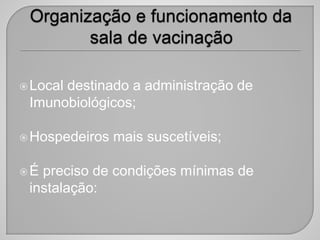 Local destinado a administração de
Imunobiológicos;
Hospedeiros mais suscetíveis;
É preciso de condições mínimas de
instalação:
 