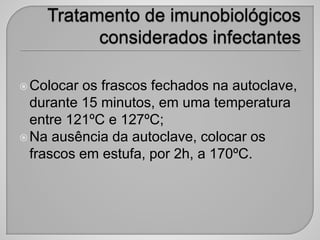 Colocar os frascos fechados na autoclave,
durante 15 minutos, em uma temperatura
entre 121ºC e 127ºC;
Na ausência da autoclave, colocar os
frascos em estufa, por 2h, a 170ºC.
 
