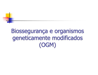 Biossegurança e organismos
geneticamente modificados
(OGM)
 