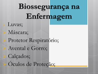 Biossegurança na
        Enfermagem
 Luvas;
 Máscara;
 Protetor Respiratório;
 Avental e Gorro;
 Calçados;
 Óculos de Proteção;
 