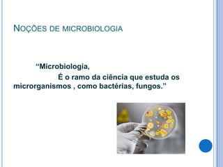 NOÇÕES DE MICROBIOLOGIA

“Microbiologia,
É o ramo da ciência que estuda os
microrganismos , como bactérias, fungos.”

 