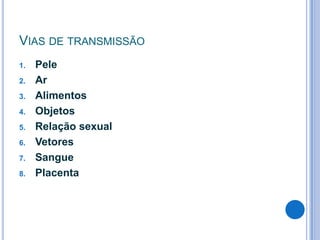 VIAS DE TRANSMISSÃO
1.
2.
3.
4.
5.

6.
7.
8.

Pele
Ar
Alimentos
Objetos
Relação sexual
Vetores
Sangue
Placenta

 