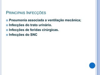 PRINCIPAIS INFECÇÕES
Pneumonia associada a ventilação mecânica;
 Infecções do trato urinário.
 Infecções de feridas cirúrgicas.
 Infecções do SNC


 