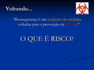 Voltando...
“Biossegurança é um conjunto de medidas
voltadas para a prevenção de riscos...”
O QUE É RISCO?
 