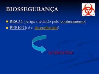 BIOSSEGURANÇA
 RISCO: perigo mediado pelo conhecimento!
 PERIGO: é o desconhecido!
ACIDENTES!
 