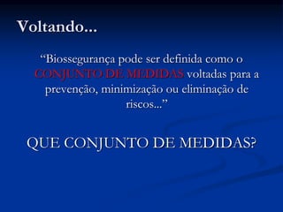 Voltando...
“Biossegurança pode ser definida como o
CONJUNTO DE MEDIDAS voltadas para a
prevenção, minimização ou eliminação de
riscos...”
QUE CONJUNTO DE MEDIDAS?
 