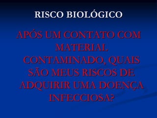 RISCO BIOLÓGICO
APÓS UM CONTATO COM
MATERIAL
CONTAMINADO, QUAIS
SÃO MEUS RISCOS DE
ADQUIRIR UMA DOENÇA
INFECCIOSA?
 