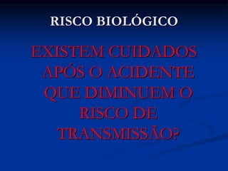 RISCO BIOLÓGICO
EXISTEM CUIDADOS
APÓS O ACIDENTE
QUE DIMINUEM O
RISCO DE
TRANSMISSÃO?
 