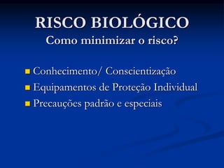 RISCO BIOLÓGICO
Como minimizar o risco?
 Conhecimento/ Conscientização
 Equipamentos de Proteção Individual
 Precauções padrão e especiais
 