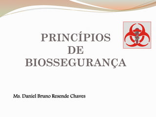PRINCÍPIOS
DE
BIOSSEGURANÇA
Ms. Daniel Bruno Resende Chaves
 
