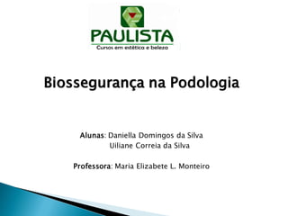 Biossegurança na Podologia
Alunas: Daniella Domingos da Silva
Uiliane Correia da Silva
Professora: Maria Elizabete L. Monteiro
 