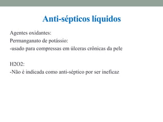 Agentes oxidantes:
Permanganato de potássio:
-usado para compressas em úlceras crônicas da pele
H2O2:
-Não é indicada como anti-séptico por ser ineficaz
Anti-sépticos líquidos
 