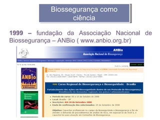 Biossegurança como
                 ciência

1999 – fundação da Associação Nacional de
Biossegurança – ANBio ( www.anbio.org.br)
 