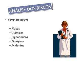 ISE DOS RISCOS
   ANÁL
• TIPOS DE RISCO

  – Físicos
  – Químicos
  – Ergonômicos
  – Biológicos
  – Acidentes
 