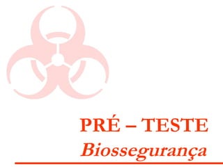 PRÉ – TESTE
Biossegurança
 
