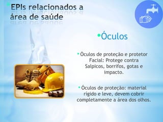 *
•Óculos
• Óculos de proteção e protetor
Facial: Protege contra
Salpicos, borrifos, gotas e
impacto.
• Óculos de proteção: material
rígido e leve, devem cobrir
completamente a área dos olhos.
 