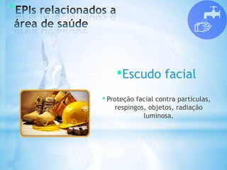 *
•Escudo facial
• Proteção facial contra partículas,
respingos, objetos, radiação
luminosa.
 