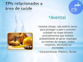 *
•Avental
• Avental (limpo, não estéril) serve
para proteger a pele e prevenir
sujidade na roupa durante
procedimentos que tenham
prababilidade de gerar respingos
ou contato de sangue, fuidos
corporais, secreçoes ou
excreções.
• Caracteristicas: Plástico, Tecido
 