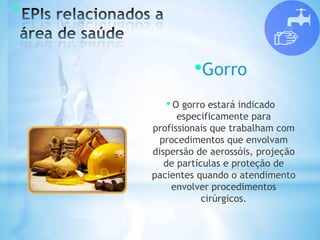 *
•Gorro
• O gorro estará indicado
especificamente para
profissionais que trabalham com
procedimentos que envolvam
dispersão de aerossóis, projeção
de partículas e proteção de
pacientes quando o atendimento
envolver procedimentos
cirúrgicos.
 